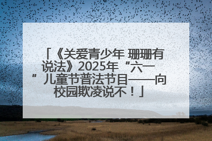 《关爱青少年 珊珊有说法》2025年“六一”儿童节普法节目——向校园欺凌说不！