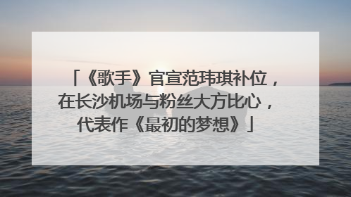 《歌手》官宣范玮琪补位，在长沙机场与粉丝大方比心，代表作《最初的梦想》