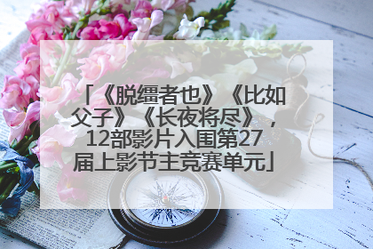 《脱缰者也》《比如父子》《长夜将尽》，12部影片入围第27届上影节主竞赛单元