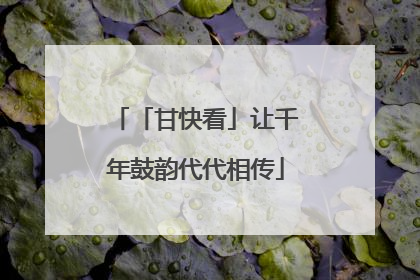 「甘快看」让千年鼓韵代代相传