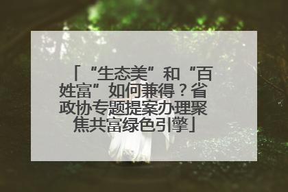 “生态美”和“百姓富”如何兼得？省政协专题提案办理聚焦共富绿色引擎