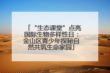 “生态课堂”点亮国际生物多样性日：金山区青少年探秘自然共筑生命家园