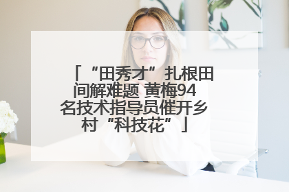 “田秀才”扎根田间解难题 黄梅94名技术指导员催开乡村“科技花”