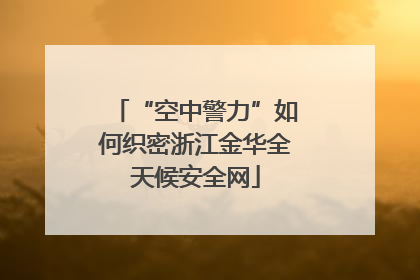 “空中警力”如何织密浙江金华全天候安全网