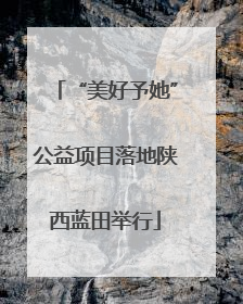“美好予她”公益项目落地陕西蓝田举行