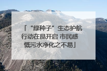 “绿种子”生态护航行动在昆开启 市民感慨污水净化之不易