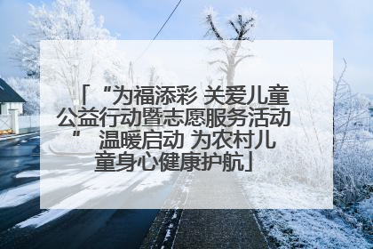 “为福添彩 关爱儿童公益行动暨志愿服务活动” 温暖启动 为农村儿童身心健康护航