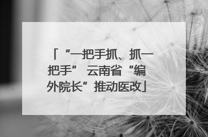 “一把手抓、抓一把手” 云南省“编外院长”推动医改
