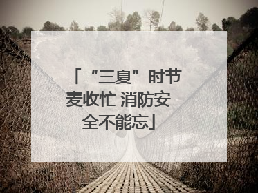 “三夏”时节麦收忙 消防安全不能忘