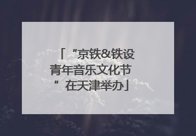 “京铁&铁设青年音乐文化节”在天津举办