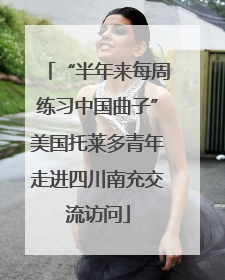 “半年来每周练习中国曲子”美国托莱多青年走进四川南充交流访问