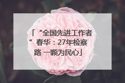 “全国先进工作者”春华：27年检察路 一颗为民心