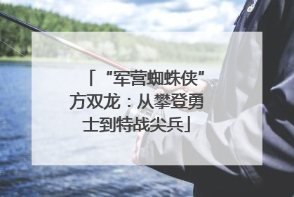 “军营蜘蛛侠”方双龙：从攀登勇士到特战尖兵