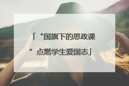 “国旗下的思政课”点燃学生爱国志