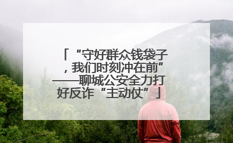 “守好群众钱袋子，我们时刻冲在前”——聊城公安全力打好反诈“主动仗”