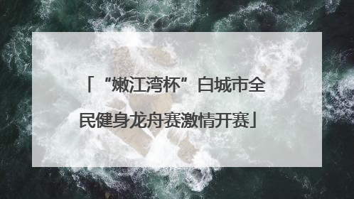 “嫩江湾杯”白城市全民健身龙舟赛激情开赛