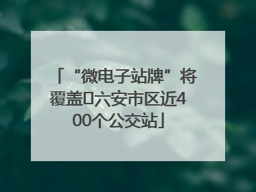 “微电子站牌”将覆盖﻿六安市区近400个公交站
