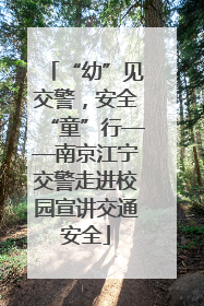 “幼”见交警，安全“童”行——南京江宁交警走进校园宣讲交通安全