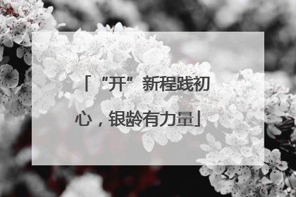 “开”新程践初心，银龄有力量