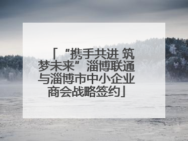 “携手共进 筑梦未来”淄博联通与淄博市中小企业商会战略签约