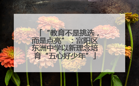 “教育不是挑选，而是点亮”：富阳区东洲中学以新理念培育“五心好少年”