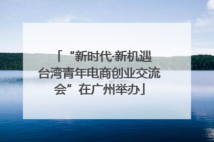 “新时代·新机遇 台湾青年电商创业交流会”在广州举办
