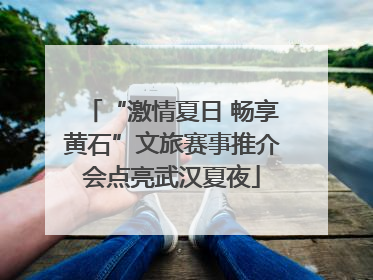 “激情夏日 畅享黄石”文旅赛事推介会点亮武汉夏夜