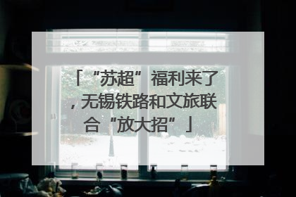 “苏超”福利来了，无锡铁路和文旅联合“放大招”