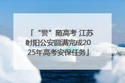 “警”随高考 江苏射阳公安圆满完成2025年高考安保任务
