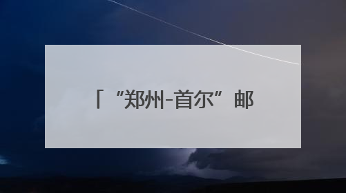 “郑州-首尔”邮政货运航线复飞 每周3班常态化运行