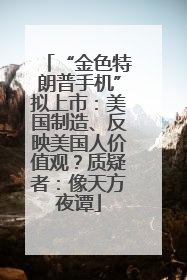 “金色特朗普手机”拟上市：美国制造、反映美国人价值观？质疑者：像天方夜谭