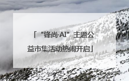 “锋尚·AI”主题公益市集活动热闹开启