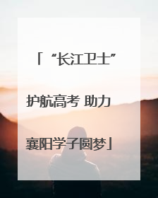 “长江卫士”护航高考 助力襄阳学子圆梦