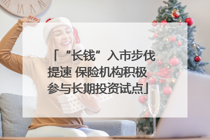 “长钱”入市步伐提速 保险机构积极参与长期投资试点