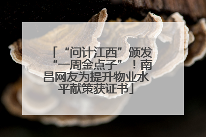 “问计江西”颁发“一周金点子”！南昌网友为提升物业水平献策获证书