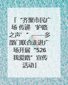“齐聚市民广场 传递‘护路之声’”——多部门联合走进广场开展“526 我爱路”宣传活动