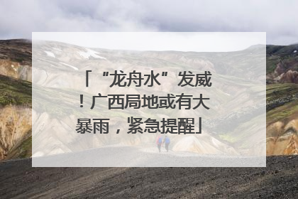 “龙舟水”发威！广西局地或有大暴雨，紧急提醒