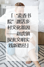 “麦香书院”激活乡村文化基因——赵虎镇探索文明实践新路径