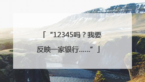 “12345吗？我要反映一家银行……”