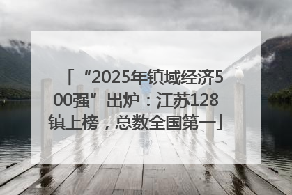 “2025年镇域经济500强”出炉：江苏128镇上榜，总数全国第一