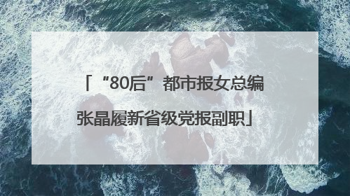 “80后”都市报女总编张晶履新省级党报副职