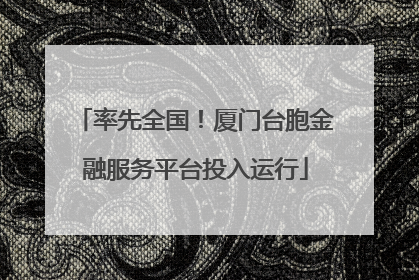 率先全国！厦门台胞金融服务平台投入运行