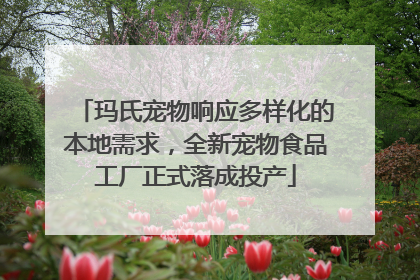 玛氏宠物响应多样化的本地需求，全新宠物食品工厂正式落成投产