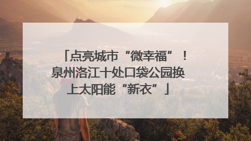点亮城市“微幸福”！泉州洛江十处口袋公园换上太阳能“新衣”