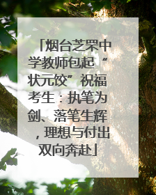 烟台芝罘中学教师包起“状元饺”祝福考生：执笔为剑、落笔生辉，理想与付出双向奔赴