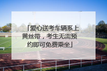 爱心送考车辆系上黄丝带，考生无需预约即可免费乘坐