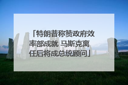 特朗普称赞政府效率部成就 马斯克离任后将成总统顾问