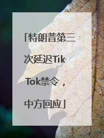 特朗普第三次延迟TikTok禁令，中方回应