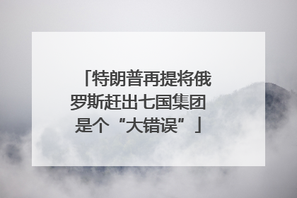 特朗普再提将俄罗斯赶出七国集团是个“大错误”