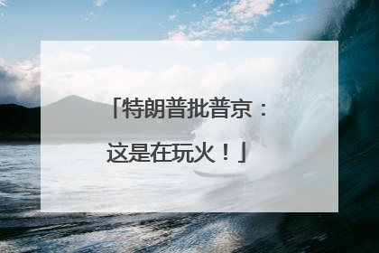 特朗普批普京：这是在玩火！